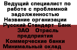 Ведущий специалист по работе с проблемной задолженностью › Название организации ­ Русский Стандарт, Банк, ЗАО › Отрасль предприятия ­ Коммерческие банки › Минимальный оклад ­ 70 000 - Все города Работа » Вакансии   . Карачаево-Черкесская респ.